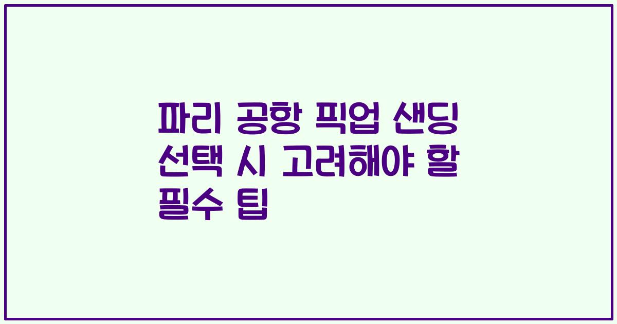 파리 공항 픽업 샌딩 선택 시 고려해야 할 필수 팁