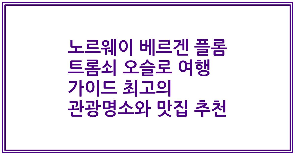 노르웨이 베르겐 플롬 트롬쇠 오슬로 여행 가이드 최고의 관광명소와 맛집 추천