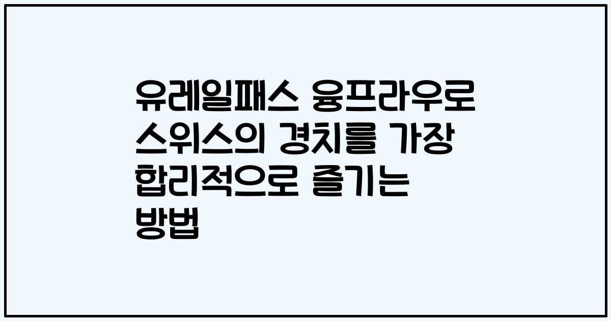 유레일패스 융프라우로 스위스의 경치를 가장 합리적으로 즐기는 방법
