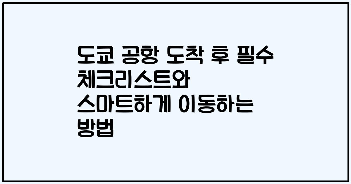 도쿄 공항 도착 후 필수 체크리스트와 스마트하게 이동하는 방법
