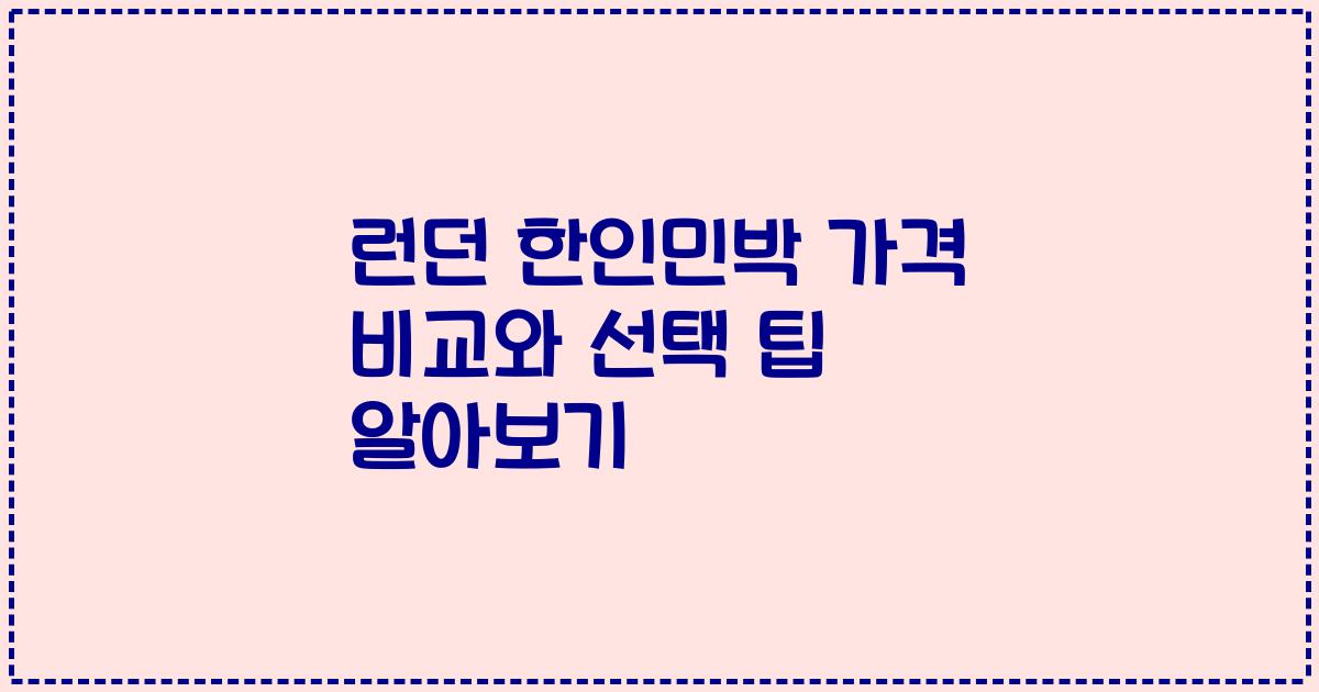 런던 한인민박 가격 비교와 선택 팁 알아보기