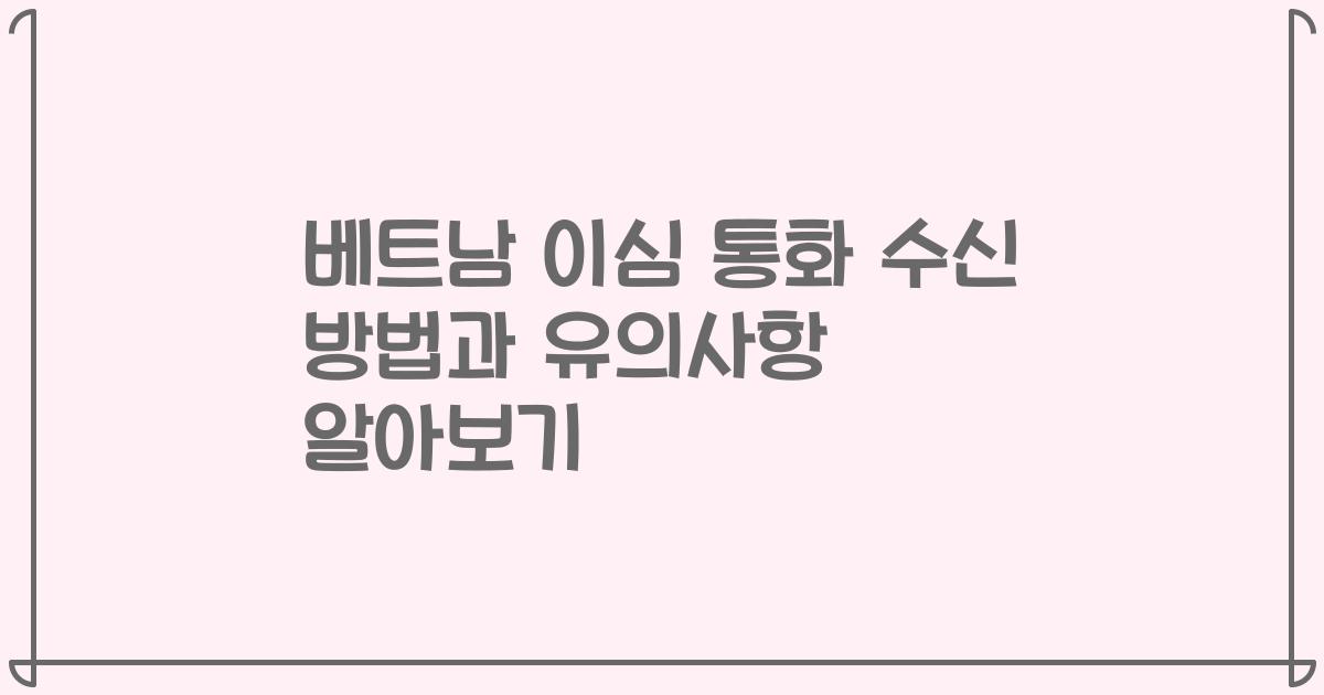 베트남 이심 통화 수신 방법과 유의사항 알아보기