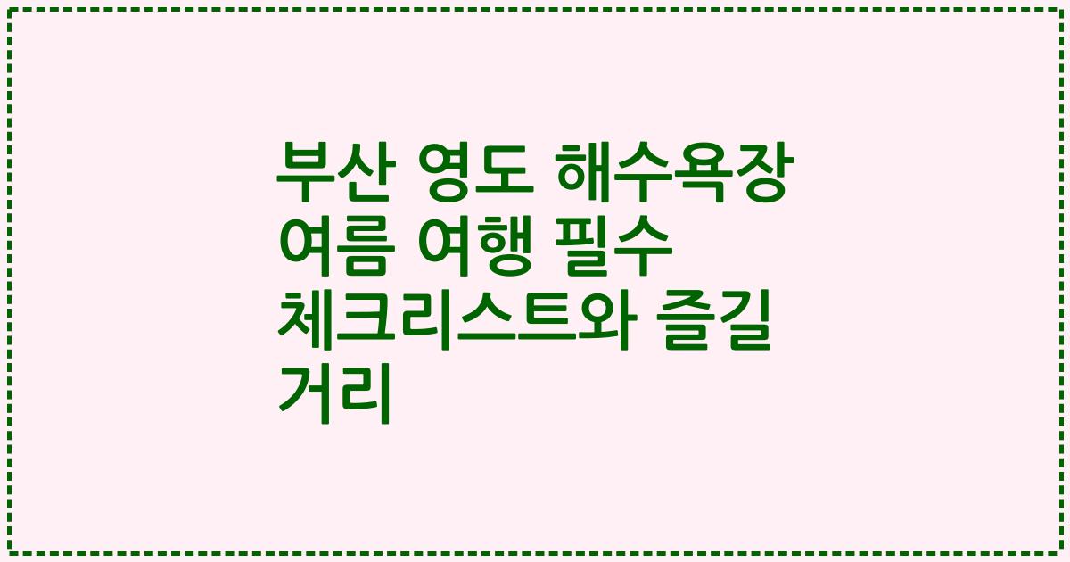 부산 영도 해수욕장 여름 여행 필수 체크리스트와 즐길 거리