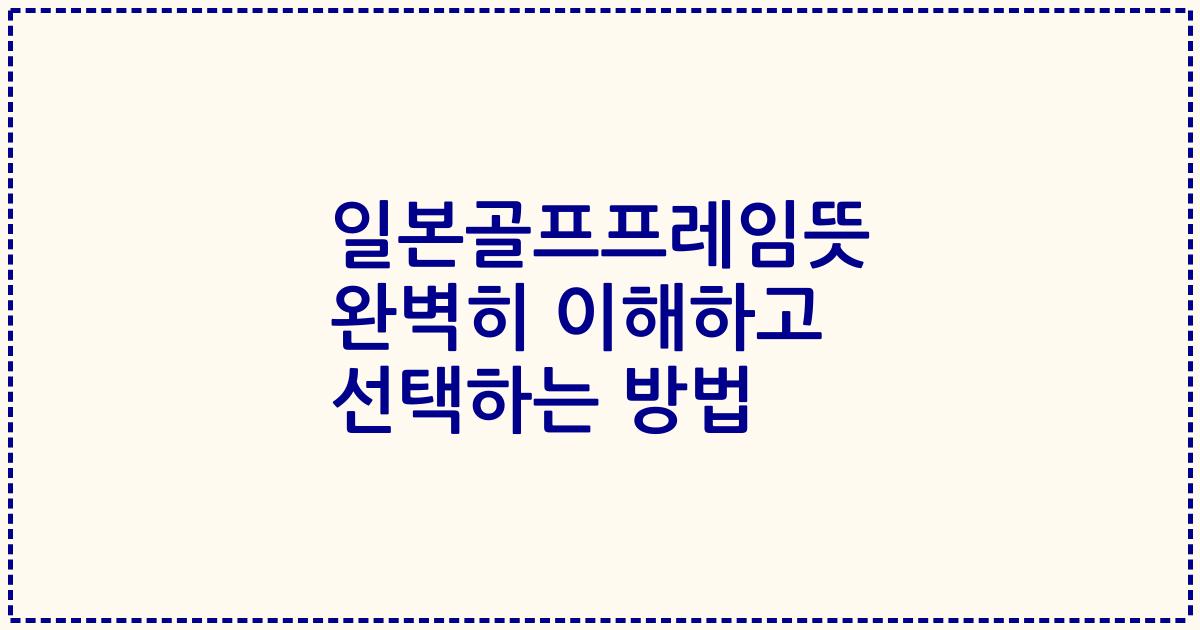 일본골프프레임뜻 완벽히 이해하고 선택하는 방법