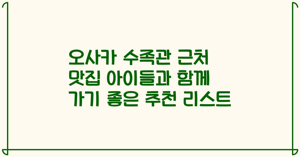 오사카 수족관 근처 맛집 아이들과 함께 가기 좋은 추천 리스트