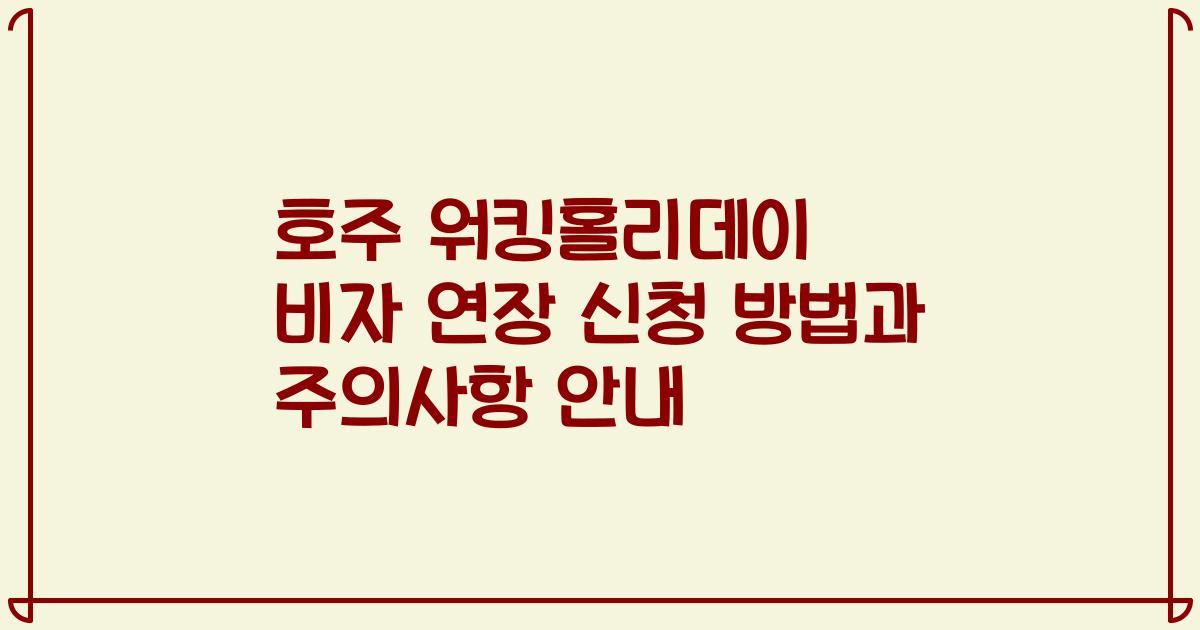 호주 워킹홀리데이 비자 연장 신청 방법과 주의사항 안내