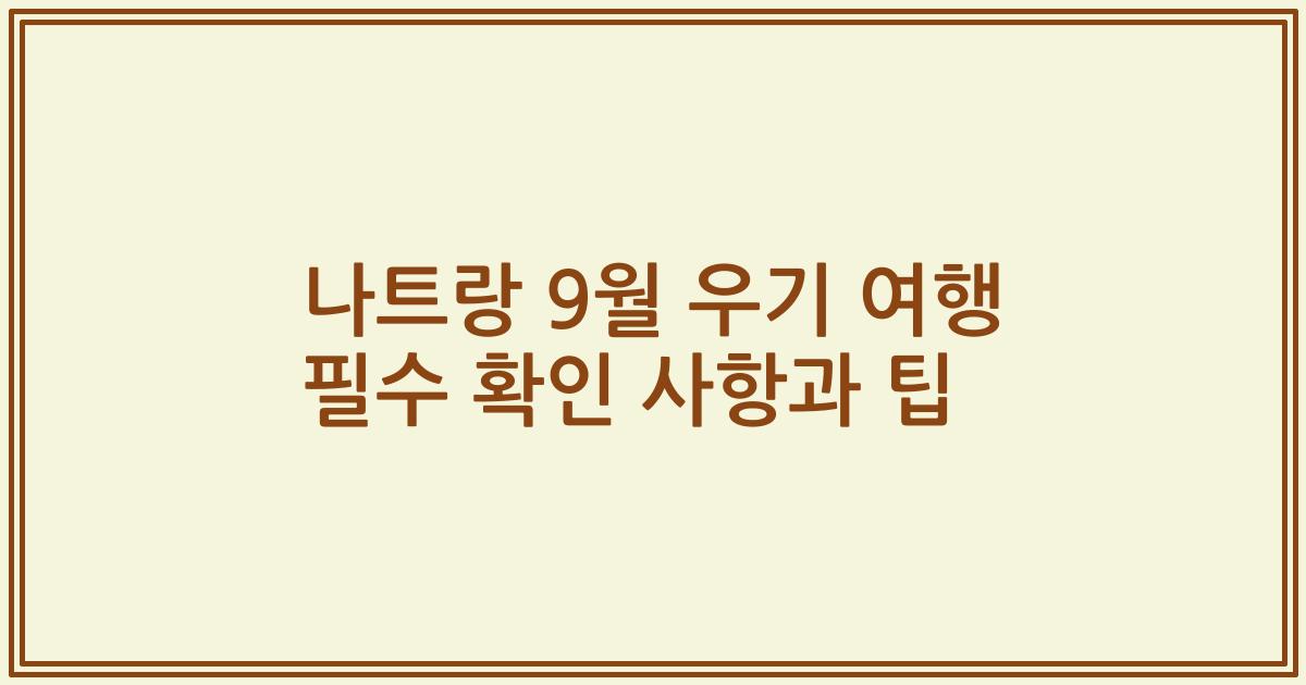 나트랑 9월 우기 여행 필수 확인 사항과 팁
