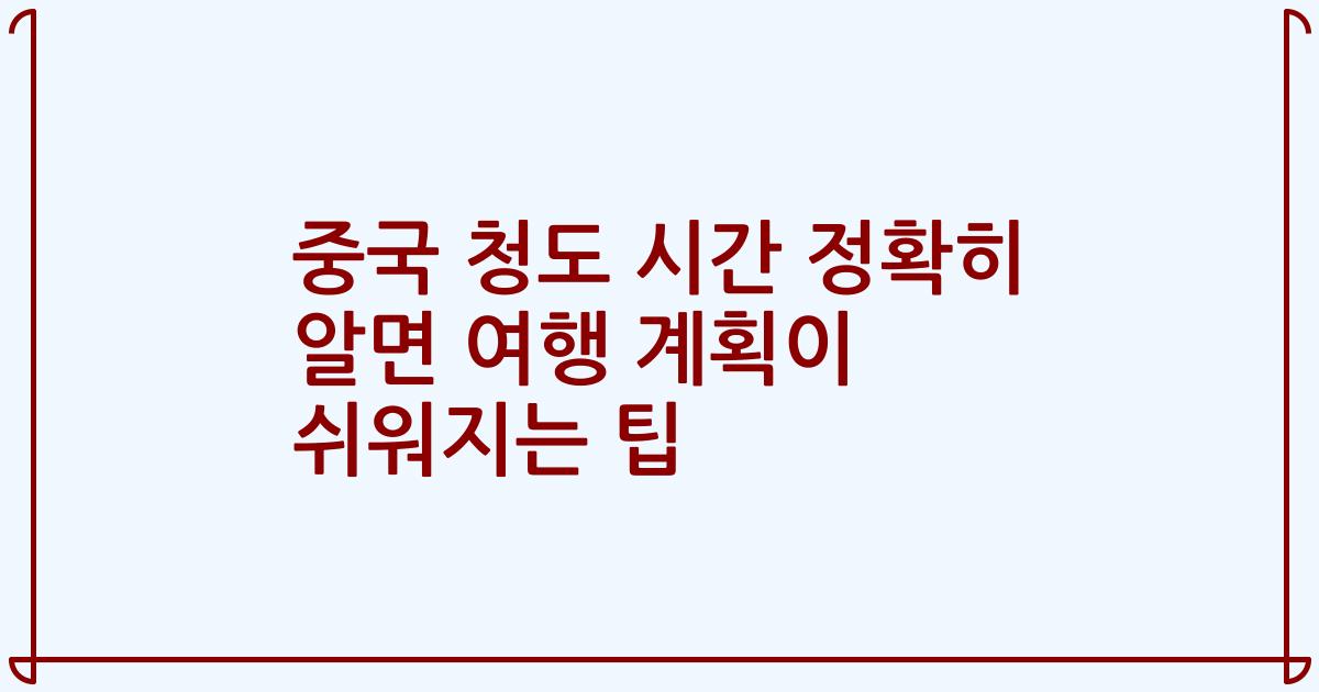 중국 청도 시간 정확히 알면 여행 계획이 쉬워지는 팁
