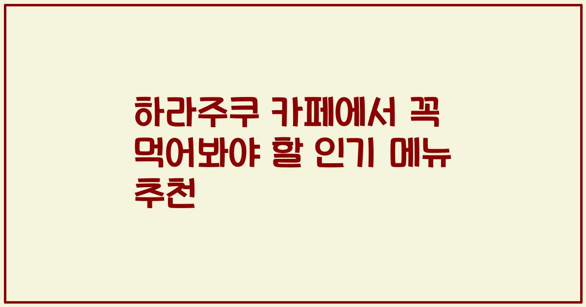 하라주쿠 카페에서 꼭 먹어봐야 할 인기 메뉴 추천