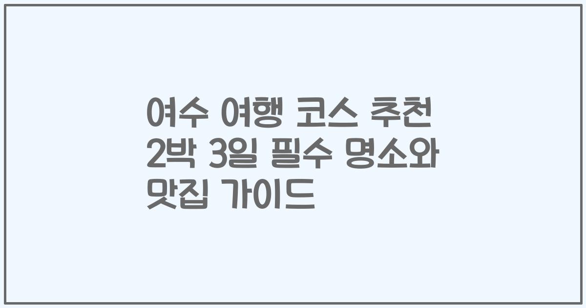 여수 여행 코스 추천 2박 3일 필수 명소와 맛집 가이드