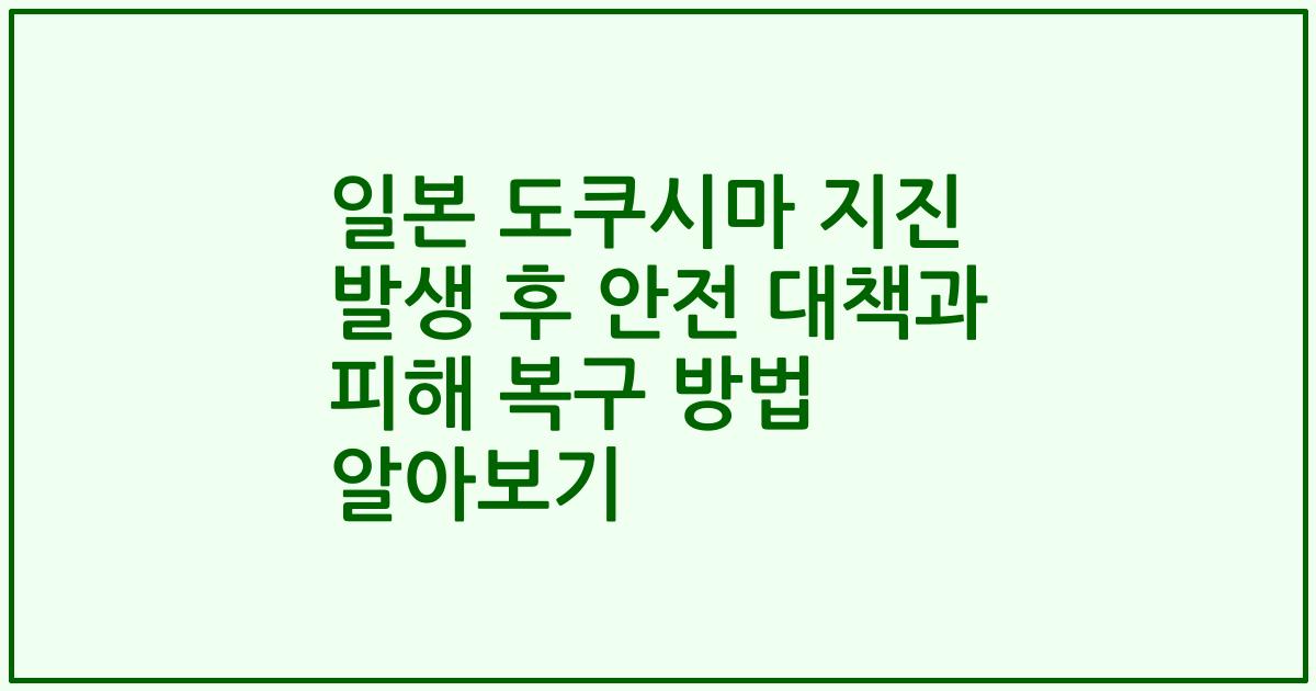 일본 도쿠시마 지진 발생 후 안전 대책과 피해 복구 방법 알아보기
