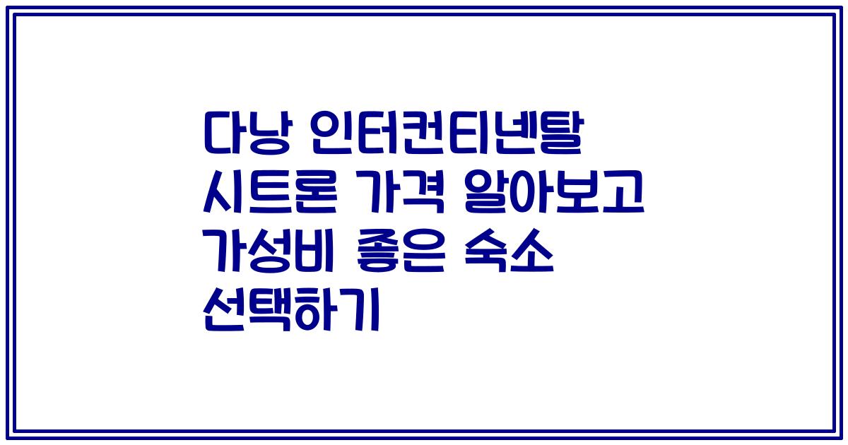 다낭 인터컨티넨탈 시트론 가격 알아보고 가성비 좋은 숙소 선택하기