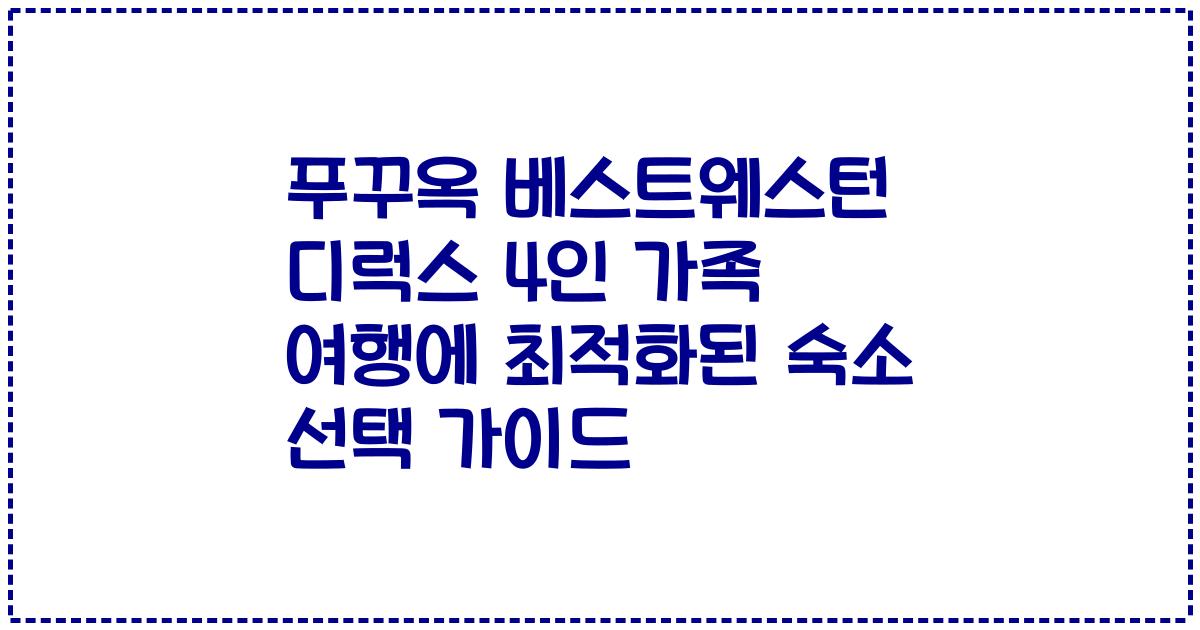 푸꾸옥 베스트웨스턴 디럭스 4인 가족 여행에 최적화된 숙소 선택 가이드
