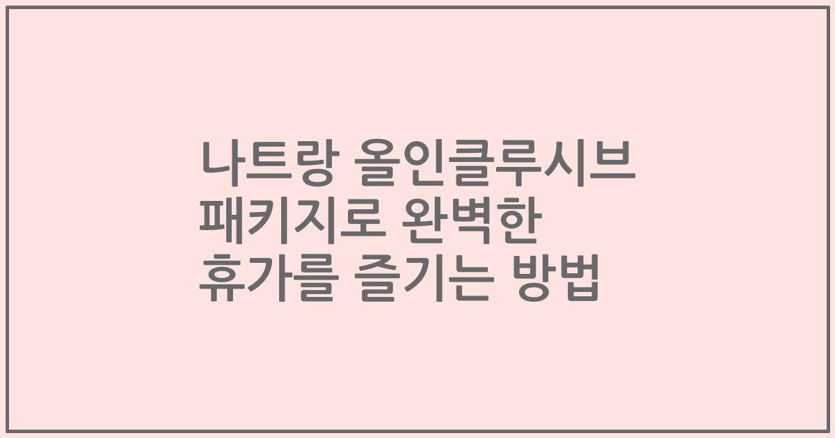 나트랑 올인클루시브 패키지로 완벽한 휴가를 즐기는 방법