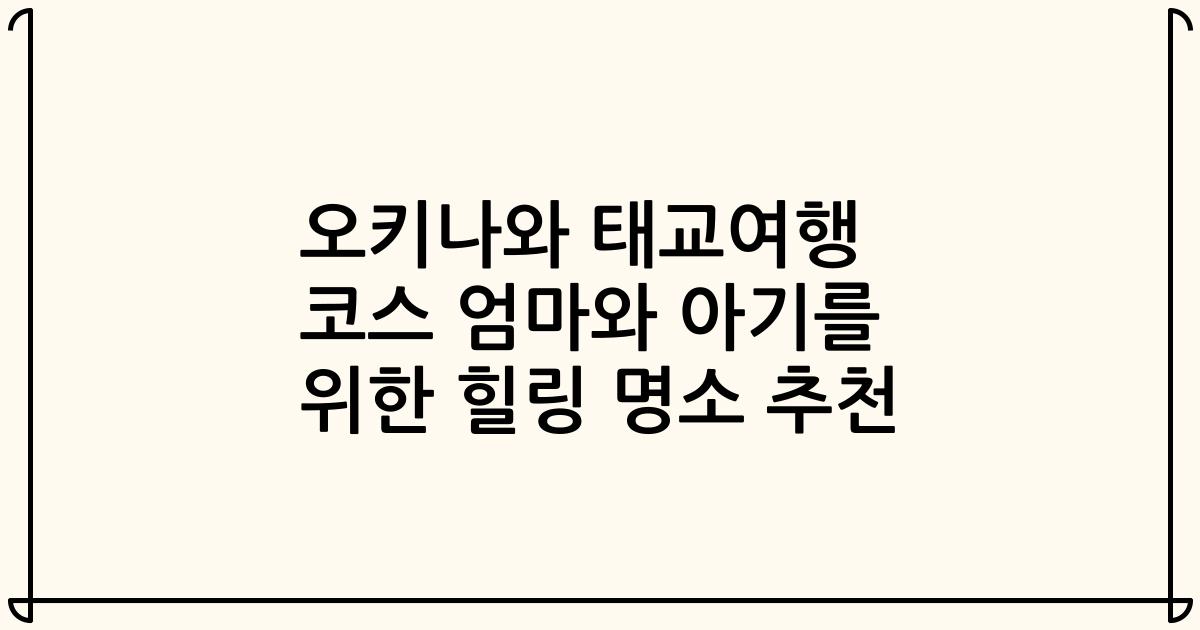 오키나와 태교여행 코스 엄마와 아기를 위한 힐링 명소 추천