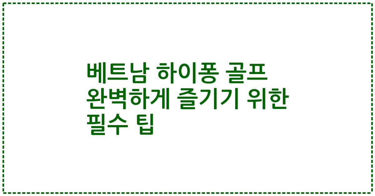 베트남 하이퐁 골프 완벽하게 즐기기 위한 필수 팁